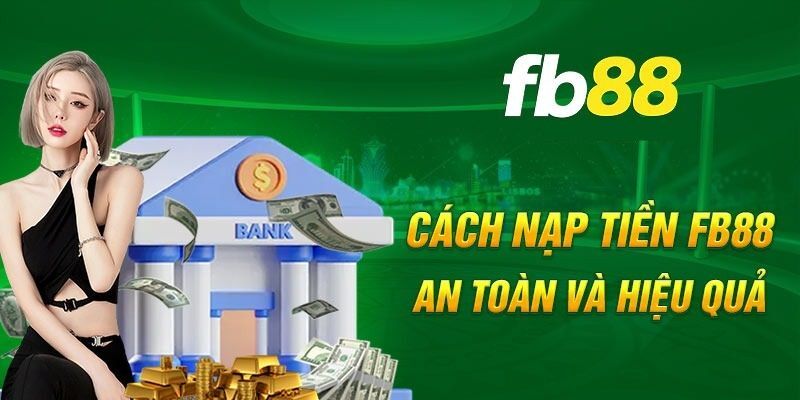 Hướng dẫn 3 kênh nạp tiền FB88 đơn giản, nhận vốn nhanh nhất